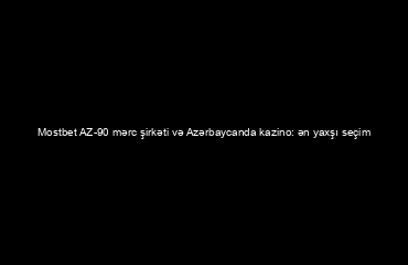 Mostbet AZ-90 mərc şirkəti və Azərbaycanda kazino: ən yaxşı seçim